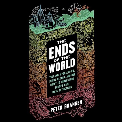 The Ends of the World Lib/E: Volcanic Apocalypses, Lethal Oceans, and Our Quest to Understand Earth's Past Mass Extinctions - Brannen, Peter, and Verner, Adam (Read by)