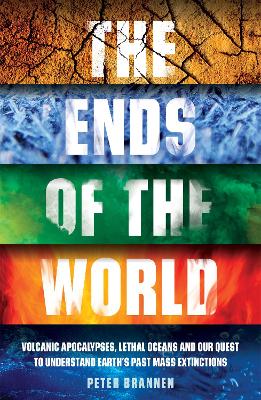 The Ends of the World: Volcanic Apocalypses, Lethal Oceans and Our Quest to Understand Earth's Past Mass Extinctions - Brannen, Peter