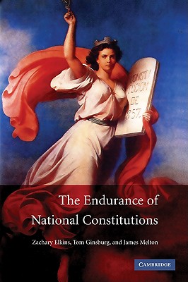 The Endurance of National Constitutions - Elkins, Zachary, and Ginsburg, Tom, and Melton, James