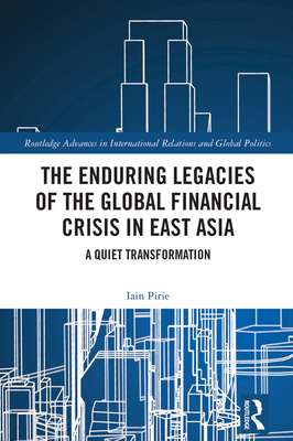 The Enduring Legacies of the Global Financial Crisis in East Asia: A Quiet Transformation - Pirie, Iain