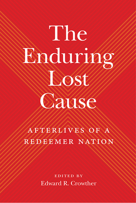 The Enduring Lost Cause: Afterlives of a Redeemer Nation - Crowther, Edward R (Editor)
