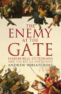 The Enemy at the Gate: Habsburgs, Ottomans and the Battle for Europe - Wheatcroft, Andrew, Professor