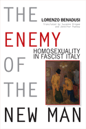 The Enemy of the New Man: Homosexuality in Fascist Italy