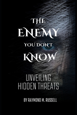 The Enemy you don't know: Unveiling Hidden Threats, Identifying, Confronting, Navigating the Shadows, Unmasking Deception, Building Resilience, and Securing Victory Over Unseen Adversaries - M Russell, Raymond