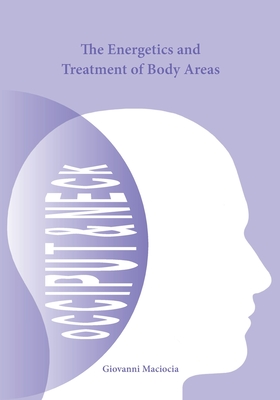 The Energetics and Treatment of Body Areas: Occiput & Neck - Maciocia, Giovanni