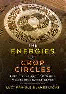 The Energies of Crop Circles: The Science and Power of a Mysterious Intelligence