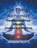 The Energy Alchemist: Transforming Your Life with Chakras and Mantras