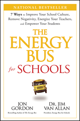 The Energy Bus for Schools: 7 Ways to Improve Your School Culture, Remove Negativity, Energize Your Teachers, and Empower Your Students - Gordon, Jon, and Van Allan, Jim