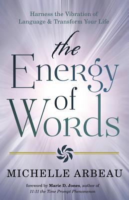 The Energy of Words: Use the Vibration of Language to Manifest the Life You Desire - Arbeau, Michelle