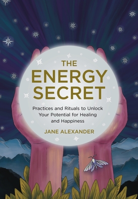 The Energy Secret: Practices and Rituals to Unlock Your Potential for Healing and Happiness - Alexander, Jane