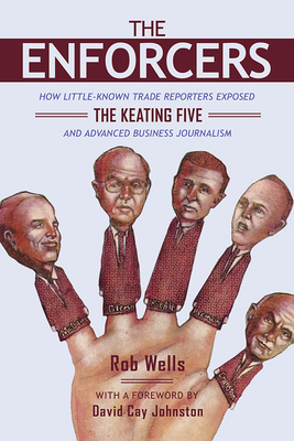 The Enforcers: How Little-Known Trade Reporters Exposed the Keating Five and Advanced Business Journalism - Wells, Rob