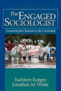 The Engaged Sociologist: Connecting the Classroom to the Community - Korgen, Kathleen, and White, Jonathan M