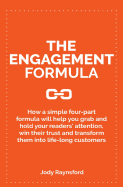 The Engagement Formula: How a Simple Four-Part Formula Will Help You Grab and Hold Your Reader's Attention, Win Their Trust and Transform Them Into Life-Long Customers