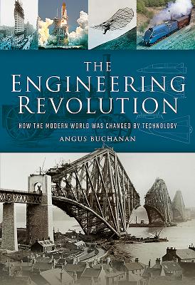 The Engineering Revolution: How the Modern World was Changed by Technology - Buchanan, Angus