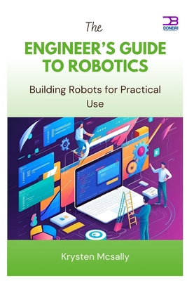 The Engineer's Guide to Robotics: Building Robots for Practical Use - McSally, Krysten