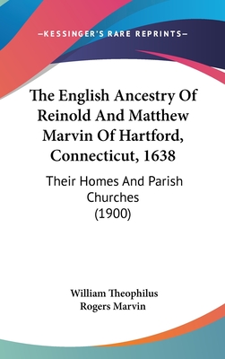 The English Ancestry of Reinold and Matthew Marvin of Hartford, Connecticut, 1638: Their Homes and Parish Churches (1900) - Marvin, William Theophilus Rogers