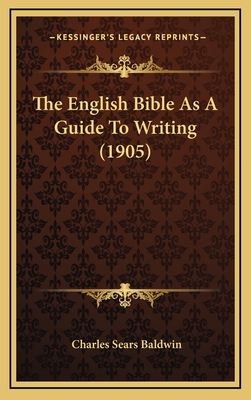 The English Bible as a Guide to Writing (1905) - Baldwin, Charles Sears