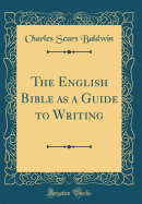 The English Bible as a Guide to Writing (Classic Reprint)