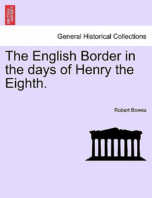 The English Border in the Days of Henry the Eighth. - Bowes, Robert