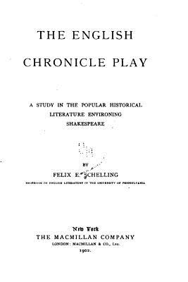 The English Chronicle Play, A Study in the Popular Historical Literature Environing Shakespeare - Schelling, Felix E