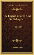 The English Church and Its Bishopsv1: 1700-1800