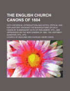 The English Church Canons of 1604: With Historical Introduction and Notes, Critical and Explanatory, Showing the Modifications of Each Canon by Subsequent Acts of Parliament, Etc., and Appendices on the New Canons of 1865, the Vestment Question,