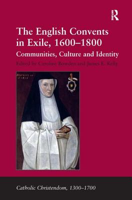 The English Convents in Exile, 16001800: Communities, Culture and Identity - Kelly, James E., and Bowden, Caroline (Editor)