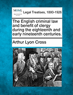 The English Criminal Law and Benefit of Clergy During the Eighteenth and Early Nineteenth Centuries.