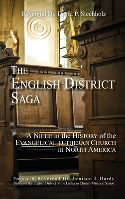 The English District Saga: A Niche in the History of the Evangelical Lutheran Church in North America - Stechholz, David P, and Hardy, Jamison J (Foreword by)