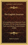 The English Essayists: A Comprehensive Selection from the Works of the Great Essayists, from Lord Bacon to John Ruskin; With Introd., Biographical Notices, and Critical Notes