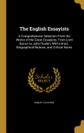 The English Essayists: A Comprehensive Selection From the Works of the Great Essayists, From Lord Bacon to John Ruskin; With Introd., Biographical Notices, and Critical Notes