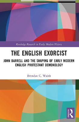 The English Exorcist: John Darrell and the Shaping of Early Modern English Protestant Demonology - Walsh, Brendan C