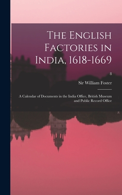 The English Factories in India, 1618-1669: a Calendar of Documents in the India Office, British Museum and Public Record Office; 8 - Foster, William, Sir (Creator)