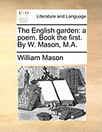 The English Garden: A Poem. Book the First. by W. Mason, M.a