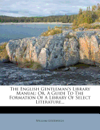 The English Gentleman's Library Manual: Or, a Guide to the Formation of a Library of Select Literature...