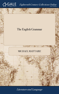 The English Grammar: Or, an Essay on the art of Grammar, Applied to and Exemplified in the English Tongue. By Michael Maittaire