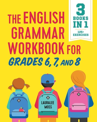 The English Grammar Workbook for Grades 6, 7, and 8: 125+ Simple Exercises to Improve Grammar, Punctuation, and Word Usage - Moss, Lauralee