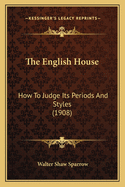 The English House: How to Judge Its Periods and Styles (1908)