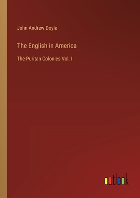 The English in America: The Puritan Colonies Vol. I - Doyle, John Andrew