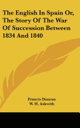 The English In Spain Or, The Story Of The War Of Succession Between 1834 And 1840