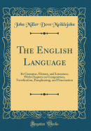 The English Language: Its Grammar, History, and Literature; With Chapters on Composition, Versification, Paraphrasing, and Punctuation (Classic Reprint)