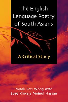 The English Language Poetry of South Asians: A Critical Study - Wong, Mitali Pati, and Hassan, Syed Khwaja Moinul