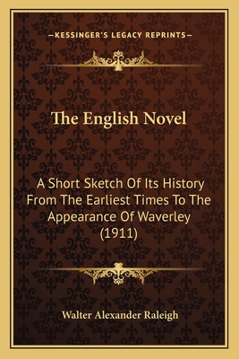 The English Novel: A Short Sketch Of Its History From The Earliest Times To The Appearance Of Waverley (1911) - Raleigh, Walter Alexander, Sir