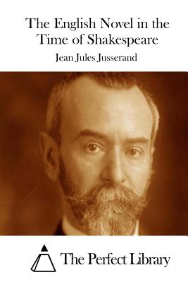 The English Novel in the Time of Shakespeare - The Perfect Library (Editor), and Jusserand, Jean Jules