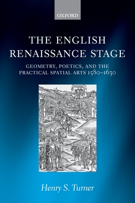 The English Renaissance Stage: Geometry, Poetics, and the Practical Spatial Arts 1580-1630 - Turner, Henry S.