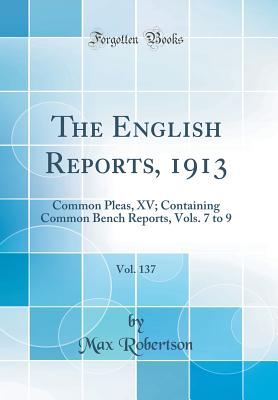 The English Reports, 1913, Vol. 137: Common Pleas, XV; Containing Common Bench Reports, Vols. 7 to 9 (Classic Reprint) - Robertson, Max