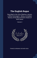 The English Rogue: Described in the Life of Meriton Latroon, a Witty Extravagant: Being a Compleat History of the Most Eminent Cheats of Both Sexes; Volume 4
