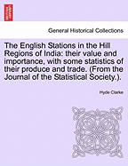 The English Stations in the Hill Regions of India: Their Value and Importance, with Some Statistics of Their Produce and Trade. (from the Journal of the Statistical Society.).