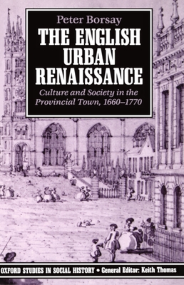 The English Urban Renaissance: Culture and Society in the Provincial Town 1660-1770 - Borsay, Peter