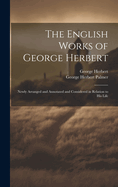 The English Works of George Herbert: Newly Arranged and Annotated and Considered in Relation to His Life